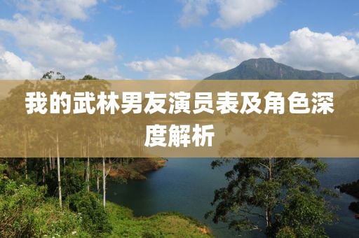 我的武林男友演員表及角色深度解析
