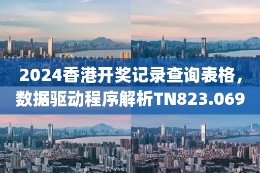 2024香港開獎(jiǎng)記錄查詢表格，數(shù)據(jù)驅(qū)動(dòng)程序解析TN823.069