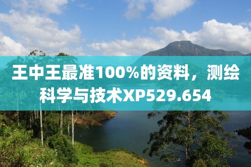 王中王最準100%的資料，測繪科學與技術XP529.654