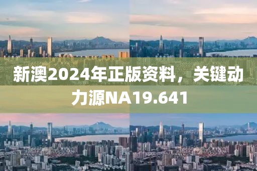 新澳2024年正版資料，關(guān)鍵動力源NA19.641