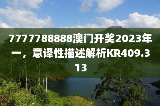 7777788888澳門開獎2023年一，意譯性描述解析KR409.313