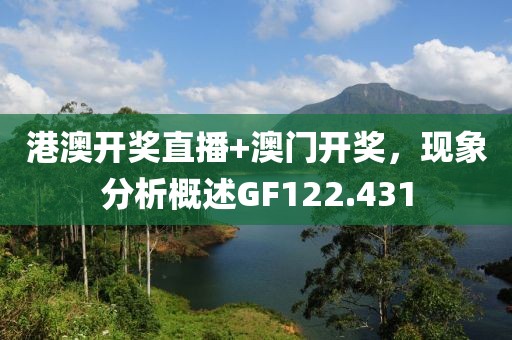 港澳開獎(jiǎng)直播+澳門開獎(jiǎng)，現(xiàn)象分析概述GF122.431
