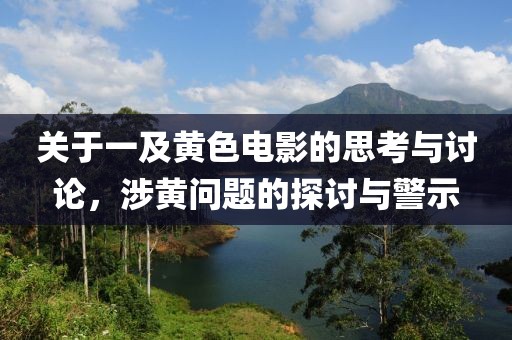 關(guān)于一及黃色電影的思考與討論，涉黃問題的探討與警示
