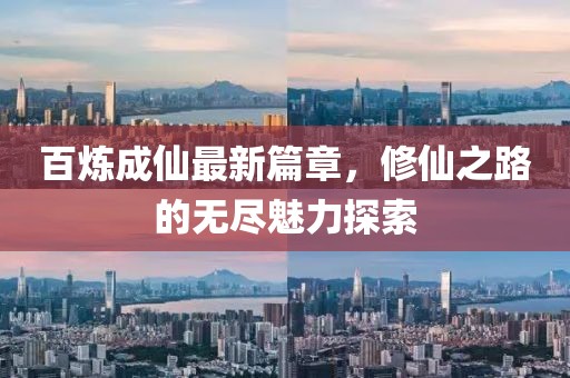 百煉成仙最新篇章，修仙之路的無盡魅力探索