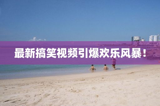 最新搞笑視頻引爆歡樂(lè)風(fēng)暴！
