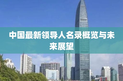 中國(guó)最新領(lǐng)導(dǎo)人名錄概覽與未來(lái)展望