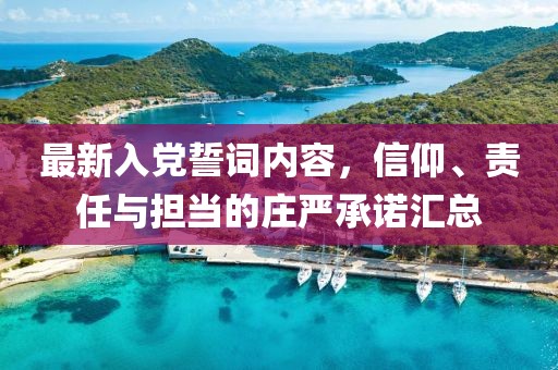 最新入黨誓詞內(nèi)容，信仰、責(zé)任與擔(dān)當(dāng)?shù)那f嚴(yán)承諾匯總