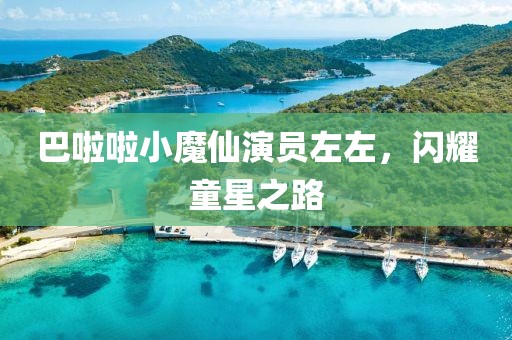 巴啦啦小魔仙演員左左，閃耀童星之路