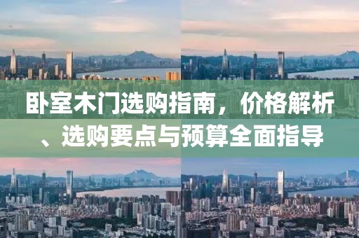 臥室木門選購指南，價(jià)格解析、選購要點(diǎn)與預(yù)算全面指導(dǎo)
