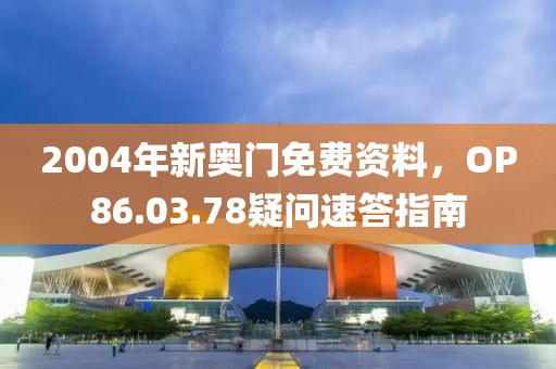 2004年新奧門免費資料，OP86.03.78疑問速答指南
