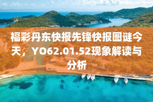福彩丹東快報先鋒快報圖謎今天，YO62.01.52現(xiàn)象解讀與分析