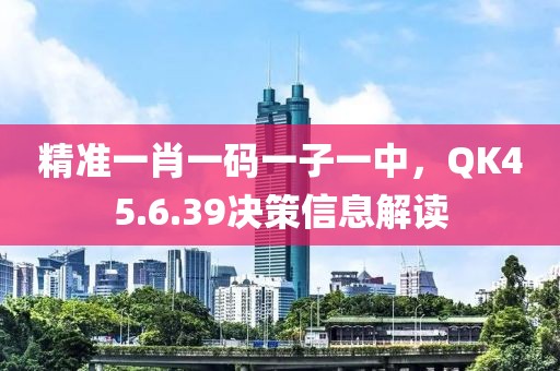 精準(zhǔn)一肖一碼一子一中，QK45.6.39決策信息解讀