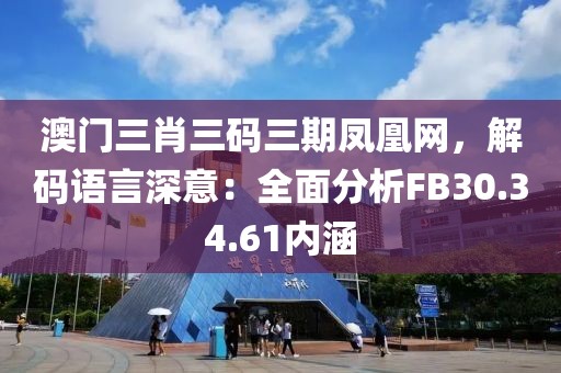 澳門三肖三碼三期鳳凰網(wǎng)，解碼語言深意：全面分析FB30.34.61內(nèi)涵