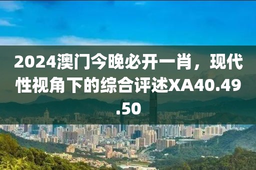 2024澳門(mén)今晚必開(kāi)一肖，現(xiàn)代性視角下的綜合評(píng)述XA40.49.50