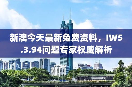 新澳今天最新兔費資料，IW5.3.94問題專家權威解析