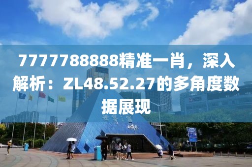 7777788888精準(zhǔn)一肖，深入解析：ZL48.52.27的多角度數(shù)據(jù)展現(xiàn)