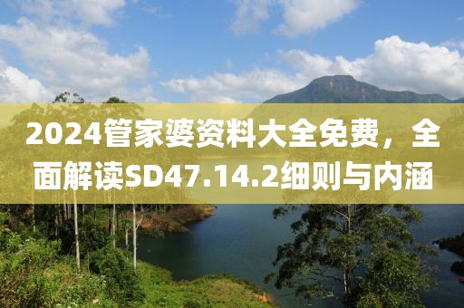 2024管家婆資料大全免費(fèi)，全面解讀SD47.14.2細(xì)則與內(nèi)涵