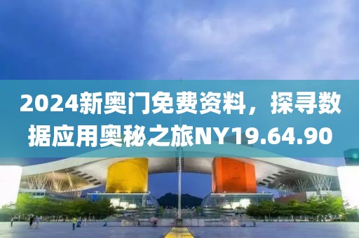 2024新奧門免費資料，探尋數(shù)據(jù)應(yīng)用奧秘之旅NY19.64.90