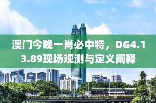 澳門今晚一肖必中特，DG4.13.89現(xiàn)場觀測與定義闡釋
