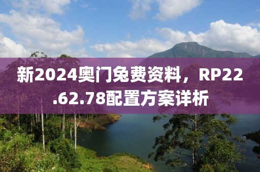 新2024奧門兔費(fèi)資料，RP22.62.78配置方案詳析