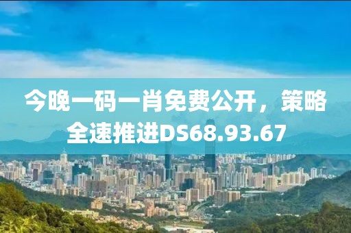 今晚一碼一肖免費公開，策略全速推進DS68.93.67