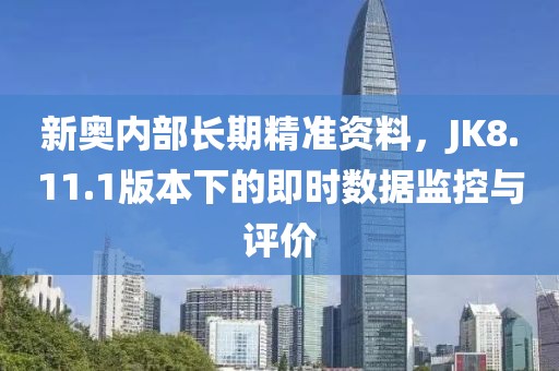 新奧內(nèi)部長期精準(zhǔn)資料，JK8.11.1版本下的即時(shí)數(shù)據(jù)監(jiān)控與評價(jià)