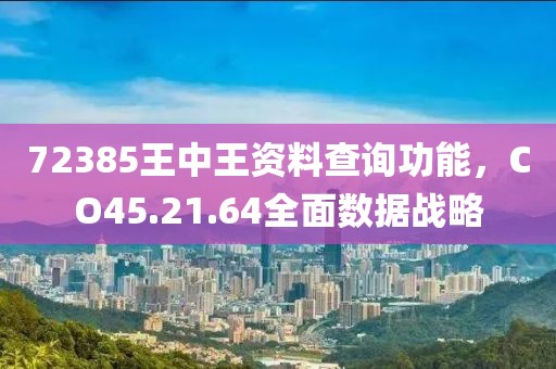 72385王中王資料查詢功能，CO45.21.64全面數(shù)據(jù)戰(zhàn)略