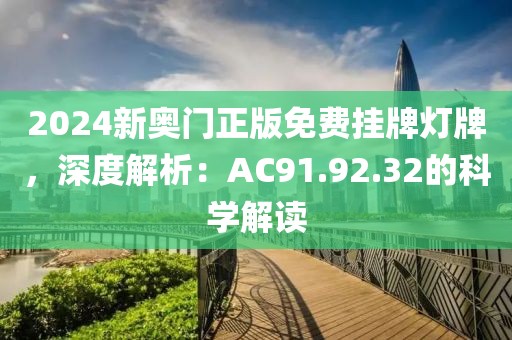 2024新奧門正版免費掛牌燈牌，深度解析：AC91.92.32的科學(xué)解讀