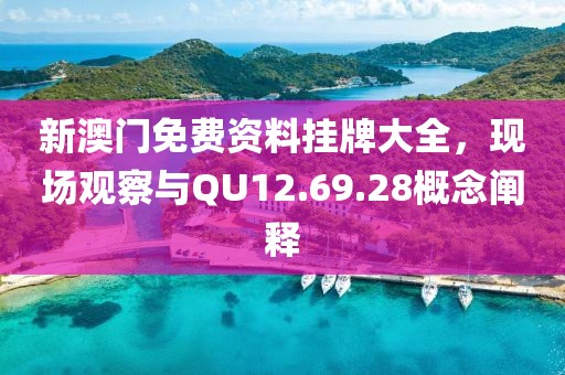 新澳門免費(fèi)資料掛牌大全，現(xiàn)場觀察與QU12.69.28概念闡釋