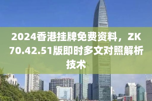 2024香港掛牌免費(fèi)資料，ZK70.42.51版即時(shí)多文對(duì)照解析技術(shù)