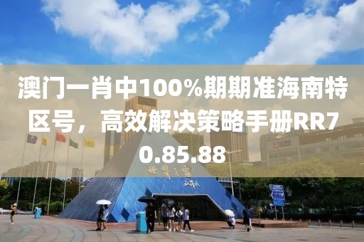 澳門一肖中100%期期準(zhǔn)海南特區(qū)號，高效解決策略手冊RR70.85.88