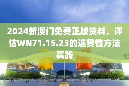 2024新澳門免費正版資料，評估WN71.15.23的連貫性方法實踐