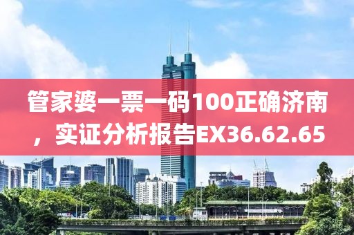 管家婆一票一碼100正確濟南，實證分析報告EX36.62.65