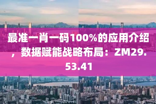 最準(zhǔn)一肖一碼100%的應(yīng)用介紹，數(shù)據(jù)賦能戰(zhàn)略布局：ZM29.53.41