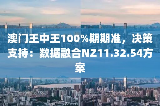 澳門(mén)王中王100%期期準(zhǔn)，決策支持：數(shù)據(jù)融合NZ11.32.54方案