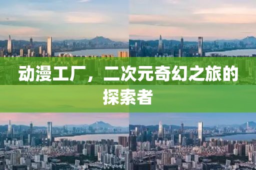 動(dòng)漫工廠，二次元奇幻之旅的探索者