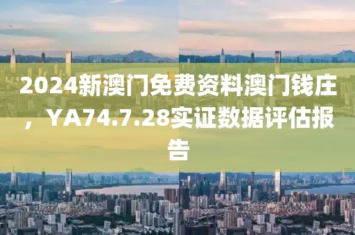 2024新澳門免費資料澳門錢莊，YA74.7.28實證數據評估報告