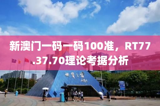 新澳門一碼一碼100準(zhǔn)，RT77.37.70理論考據(jù)分析