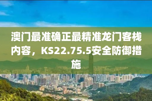 澳門最準(zhǔn)確正最精準(zhǔn)龍門客棧內(nèi)容，KS22.75.5安全防御措施
