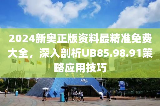 2024新奧正版資料最精準免費大全，深入剖析UB85.98.91策略應用技巧