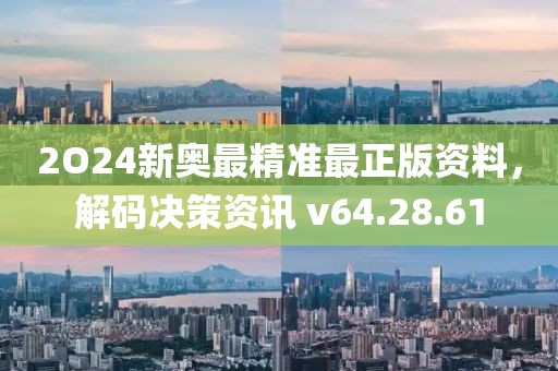2O24新奧最精準(zhǔn)最正版資料，解碼決策資訊 v64.28.61
