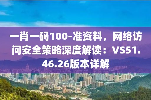 一肖一碼100-準(zhǔn)資料，網(wǎng)絡(luò)訪問(wèn)安全策略深度解讀：VS51.46.26版本詳解