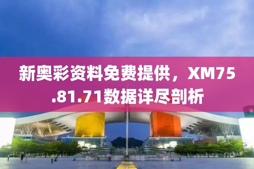 新奧彩資料免費(fèi)提供，XM75.81.71數(shù)據(jù)詳盡剖析