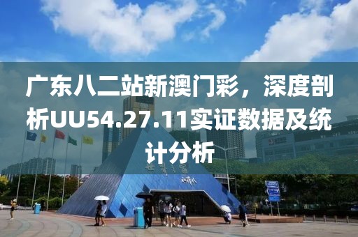 廣東八二站新澳門彩，深度剖析UU54.27.11實(shí)證數(shù)據(jù)及統(tǒng)計(jì)分析