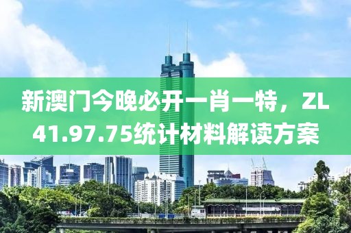 新澳門今晚必開一肖一特，ZL41.97.75統(tǒng)計(jì)材料解讀方案