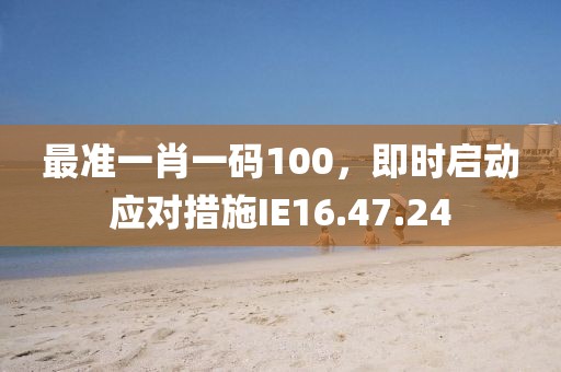 最準一肖一碼100，即時啟動應(yīng)對措施IE16.47.24