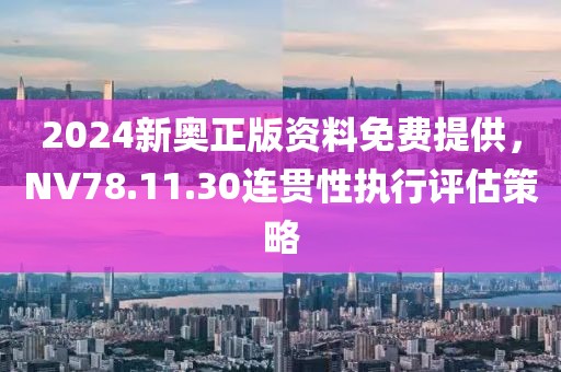 2024新奧正版資料免費提供，NV78.11.30連貫性執(zhí)行評估策略