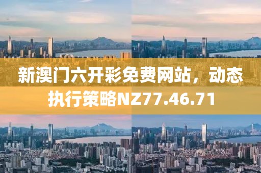 新澳門六開彩免費(fèi)網(wǎng)站，動態(tài)執(zhí)行策略NZ77.46.71