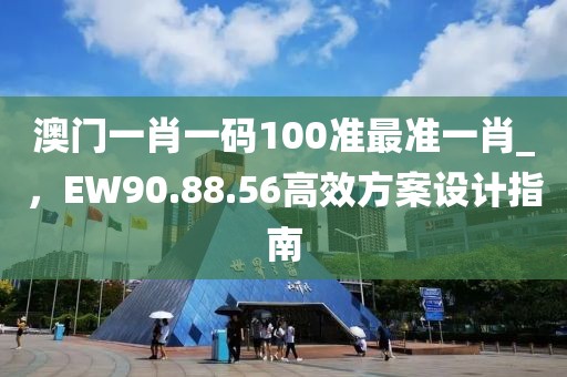 澳門一肖一碼100準最準一肖_，EW90.88.56高效方案設(shè)計指南