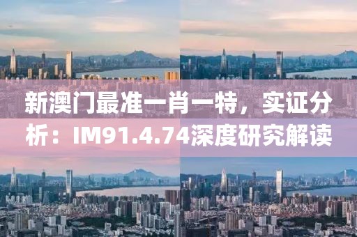 新澳門最準(zhǔn)一肖一特，實(shí)證分析：IM91.4.74深度研究解讀